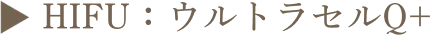 ▶︎ HIFU:ウルトラセルQ+